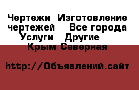 Чертежи. Изготовление чертежей. - Все города Услуги » Другие   . Крым,Северная